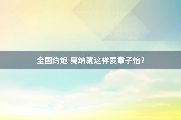 全国约炮 戛纳就这样爱章子怡？