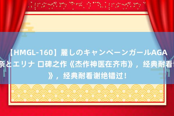 【HMGL-160】麗しのキャンペーンガールAGAIN 12 由奈とエリナ 口碑之作《杰作神医在齐市》，经典耐看谢绝错过！