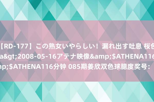 【RD-177】この熟女いやらしい！漏れ出す吐息 桜色に染まる肌</a>2008-05-16アテナ映像&$ATHENA116分钟 085期姜欣双色球臆度奖号：大小比分析