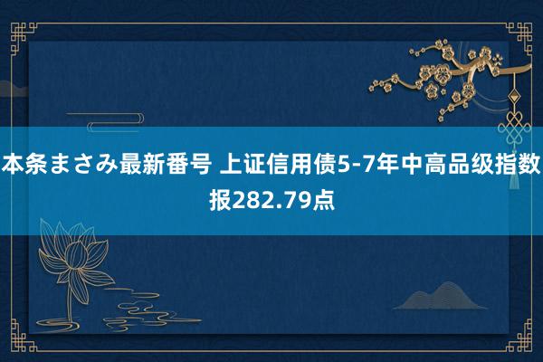 本条まさみ最新番号 上证信用债5-7年中高品级指数报282.79点