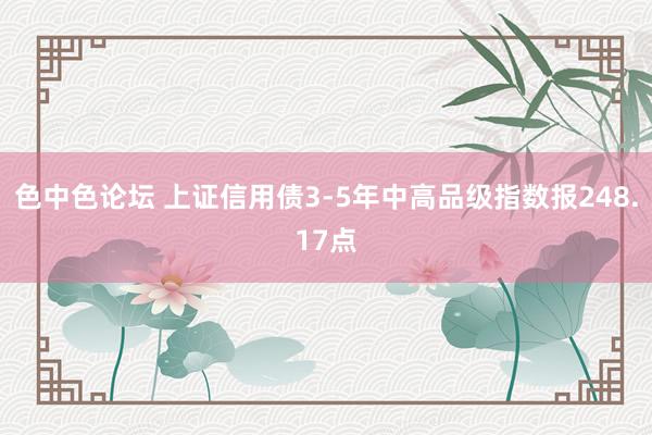 色中色论坛 上证信用债3-5年中高品级指数报248.17点