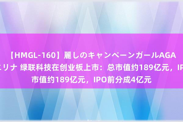 【HMGL-160】麗しのキャンペーンガールAGAIN 12 由奈とエリナ 绿联科技在创业板上市：总市值约189亿元，IPO前分成4亿元