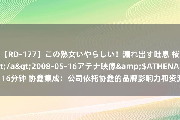 【RD-177】この熟女いやらしい！漏れ出す吐息 桜色に染まる肌</a>2008-05-16アテナ映像&$ATHENA116分钟 协鑫集成：公司依托协鑫的品牌影响力和资源整合技艺，积极开辟大众市集