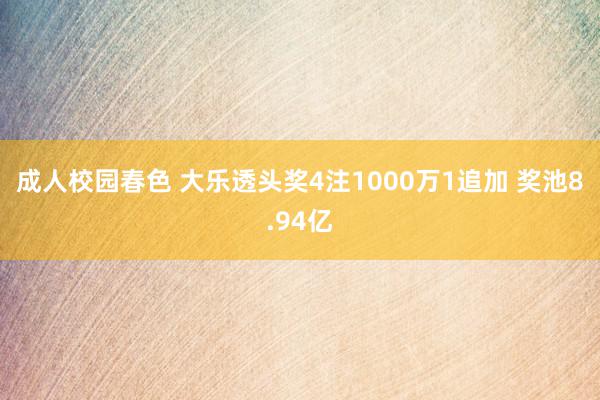 成人校园春色 大乐透头奖4注1000万1追加 奖池8.94亿