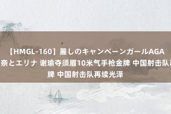 【HMGL-160】麗しのキャンペーンガールAGAIN 12 由奈とエリナ 谢瑜夺须眉10米气手枪金牌 中国射击队再续光泽