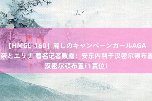 【HMGL-160】麗しのキャンペーンガールAGAIN 12 由奈とエリナ 着名记者败露：安东内利于汉密尔顿布置F1赛位！