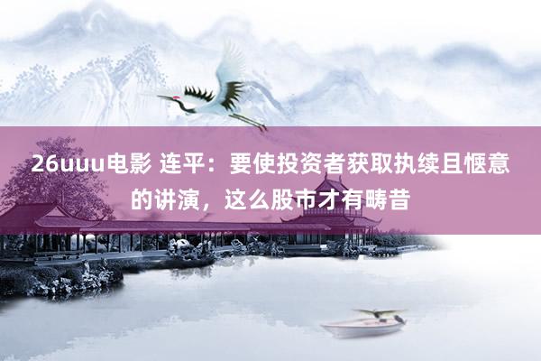 26uuu电影 连平：要使投资者获取执续且惬意的讲演，这么股市才有畴昔