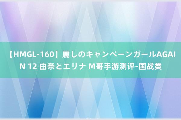 【HMGL-160】麗しのキャンペーンガールAGAIN 12 由奈とエリナ M哥手游测评-国战类