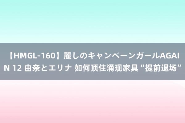 【HMGL-160】麗しのキャンペーンガールAGAIN 12 由奈とエリナ 如何顶住涌现家具“提前退场”