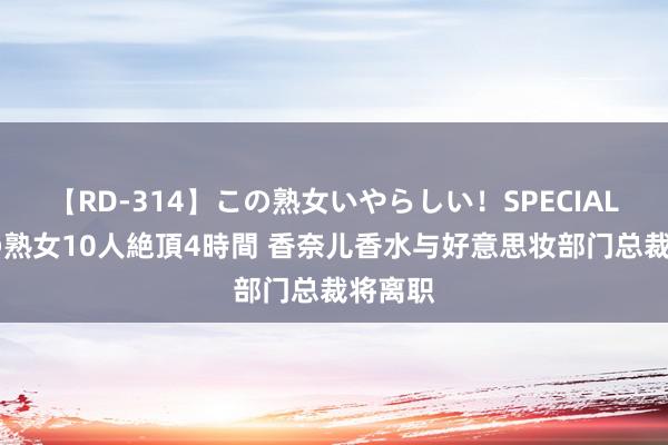 【RD-314】この熟女いやらしい！SPECIAL 魅惑の熟女10人絶頂4時間 香奈儿香水与好意思妆部门总裁将离职