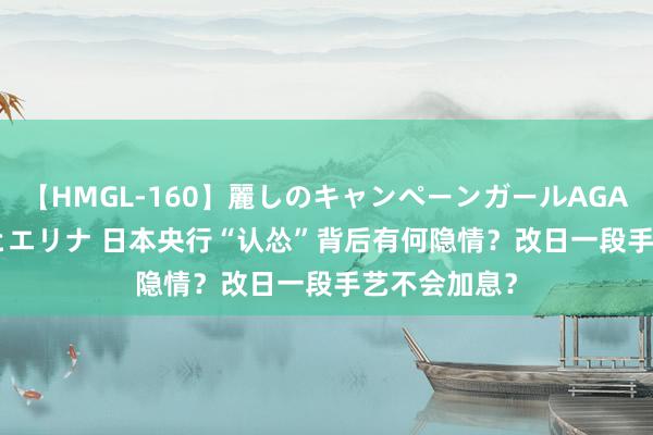 【HMGL-160】麗しのキャンペーンガールAGAIN 12 由奈とエリナ 日本央行“认怂”背后有何隐情？改日一段手艺不会加息？