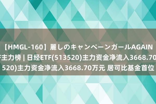 【HMGL-160】麗しのキャンペーンガールAGAIN 12 由奈とエリナ ETF主力榜 | 日经ETF(513520)主力资金净流入3668.70万元 居可比基金首位