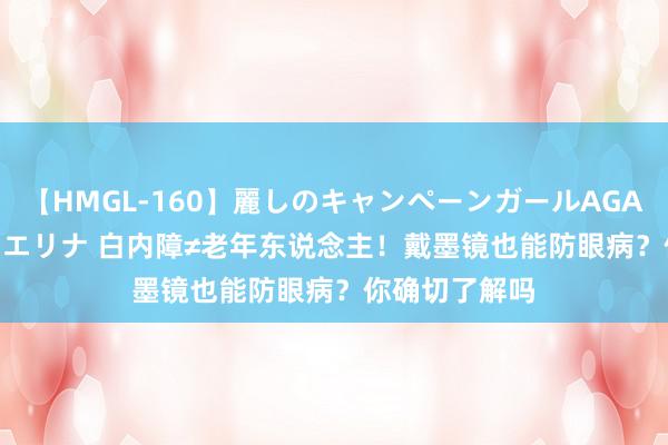 【HMGL-160】麗しのキャンペーンガールAGAIN 12 由奈とエリナ 白内障≠老年东说念主！戴墨镜也能防眼病？你确切了解吗