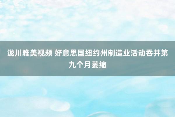 泷川雅美视频 好意思国纽约州制造业活动吞并第九个月萎缩