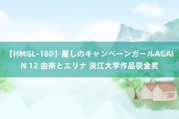 【HMGL-160】麗しのキャンペーンガールAGAIN 12 由奈とエリナ 淡江大学作品获金奖