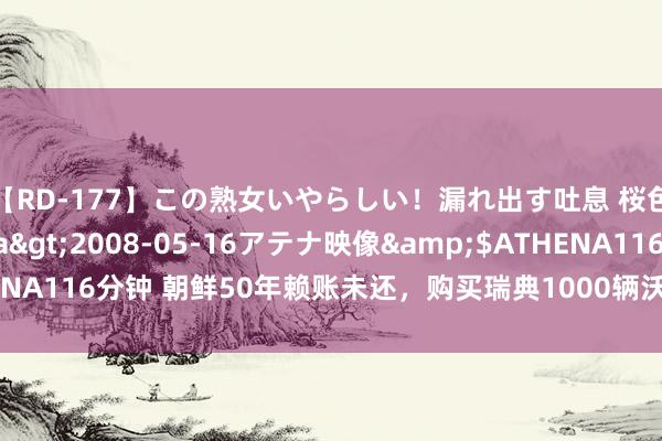 【RD-177】この熟女いやらしい！漏れ出す吐息 桜色に染まる肌</a>2008-05-16アテナ映像&$ATHENA116分钟 朝鲜50年赖账未还，购买瑞典1000辆沃尔沃豪车于今未付款！