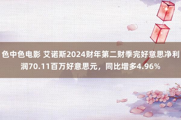 色中色电影 艾诺斯2024财年第二财季完好意思净利润70.11百万好意思元，同比增多4.96%