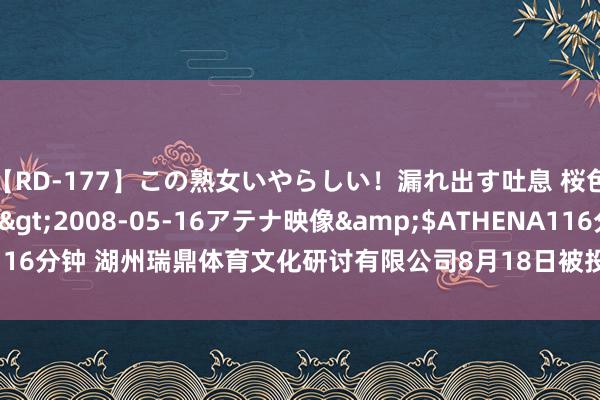 【RD-177】この熟女いやらしい！漏れ出す吐息 桜色に染まる肌</a>2008-05-16アテナ映像&$ATHENA116分钟 湖州瑞鼎体育文化研讨有限公司8月18日被投诉，波及破费金额9.90元