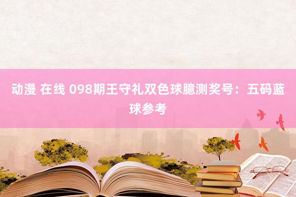 动漫 在线 098期王守礼双色球臆测奖号：五码蓝球参考