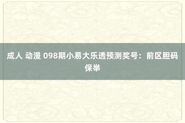 成人 动漫 098期小易大乐透预测奖号：前区胆码保举