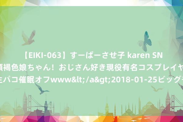 【EIKI-063】すーぱーさせ子 karen SNS炎上騒動でお馴染みのハーフ顔褐色娘ちゃん！おじさん好き現役有名コスプレイヤーの妊娠中出し生パコ催眠オフwww</a>2018-01-25ビッグモーカル&$EIKI119分钟 热点大作《挣扎：爱妻的流言》，悬念新生的对白，相爱相杀看不够！