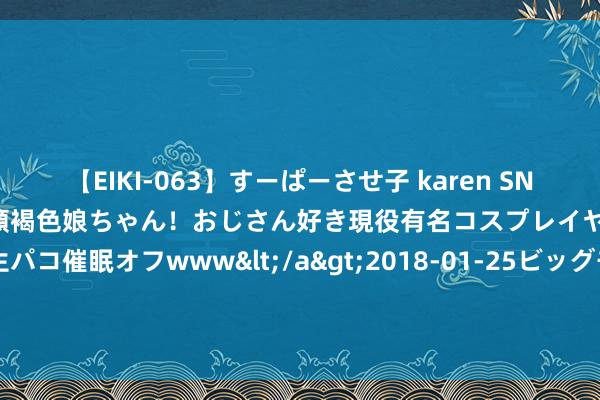 【EIKI-063】すーぱーさせ子 karen SNS炎上騒動でお馴染みのハーフ顔褐色娘ちゃん！おじさん好き現役有名コスプレイヤーの妊娠中出し生パコ催眠オフwww</a>2018-01-25ビッグモーカル&$EIKI119分钟 言情演义《翡翠虾饺皇》若何让你思成为书中的女一号