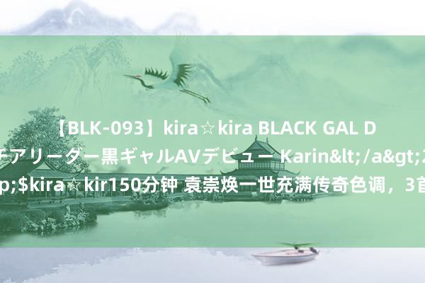 【BLK-093】kira☆kira BLACK GAL DEBUT 元・有名球団チアリーダー黒ギャルAVデビュー Karin</a>2013-04-19kira☆kira&$kira☆kir150分钟 袁崇焕一世充满传奇色调，3首七律震荡东说念主心，军事外更展体裁仪态