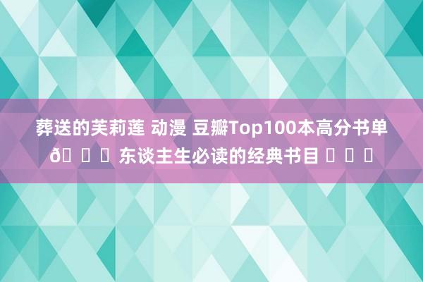 葬送的芙莉莲 动漫 豆瓣Top100本高分书单📚东谈主生必读的经典书目 ​​​