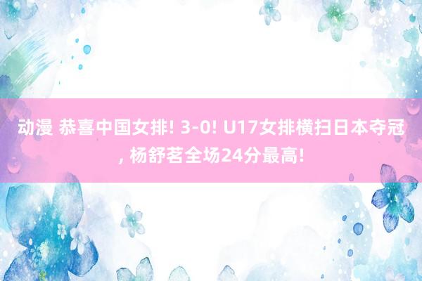 动漫 恭喜中国女排! 3-0! U17女排横扫日本夺冠, 杨舒茗全场24分最高!